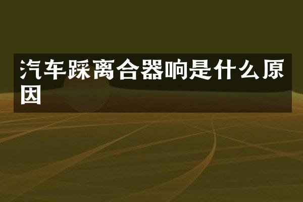 汽车踩离合器响是什么原因