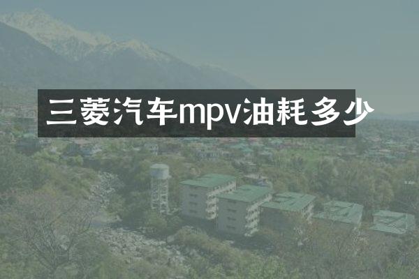 三菱汽车mpv油耗多少