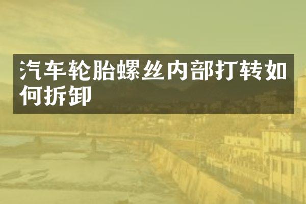 汽车轮胎螺丝内部打转如何拆卸