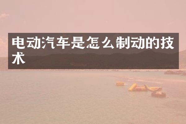 电动汽车是怎么制动的技术