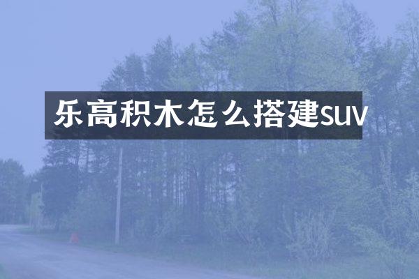 乐高积木怎么搭建suv