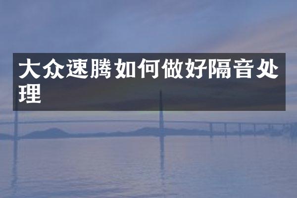 大众速腾如何做好隔音处理