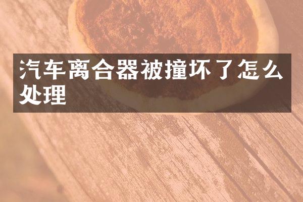 汽车离合器被撞坏了怎么处理