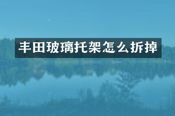 丰田玻璃托架怎么拆掉