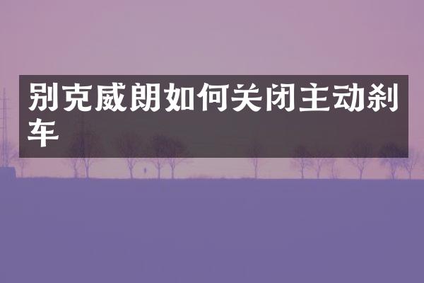 别克威朗如何关闭主动刹车