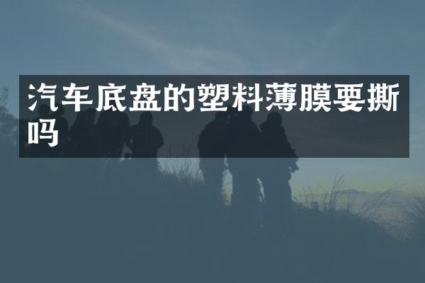 汽车底盘的塑料薄膜要撕吗