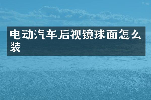 电动汽车后视镜球面怎么装
