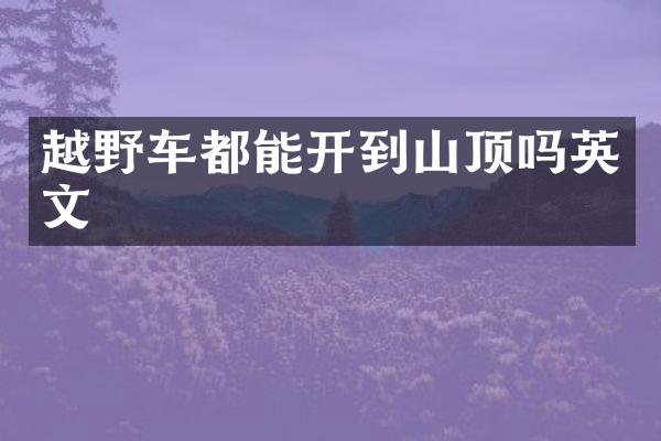 越野车都能开到山顶吗英文