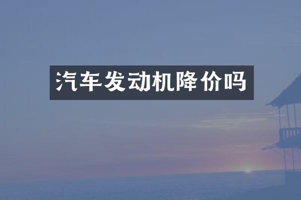 汽车发动机降价吗