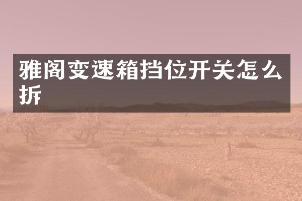 雅阁变速箱挡位开关怎么拆