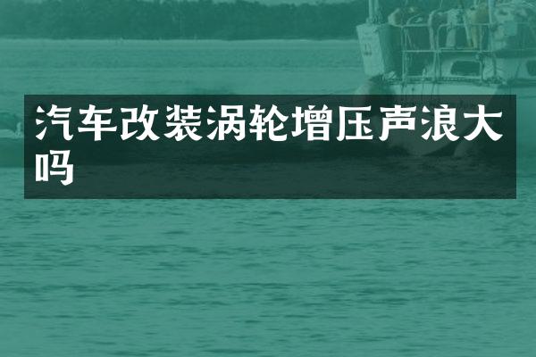 汽车改装涡轮增压声浪大吗