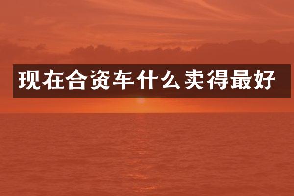 现在合资车什么卖得最好
