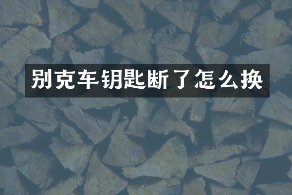 别克车钥匙断了怎么换