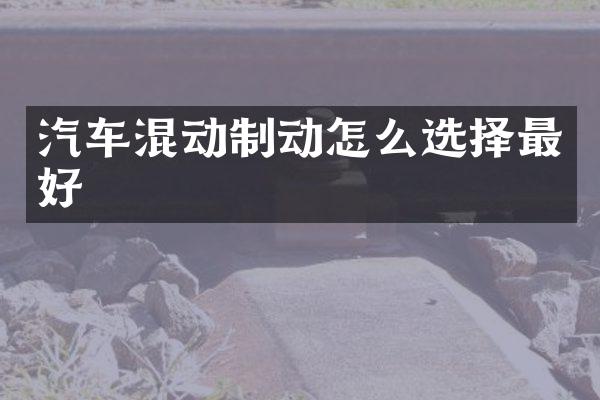 汽车混动制动怎么选择最好