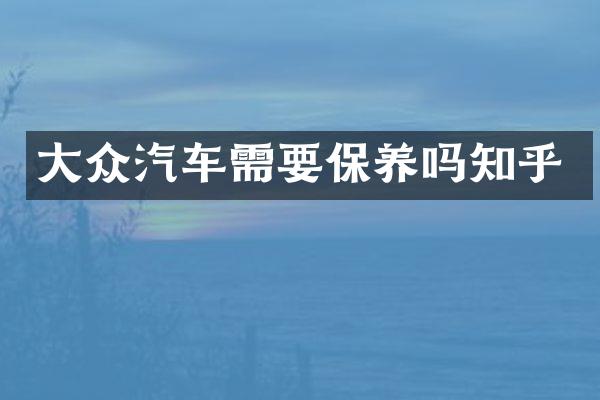 大众汽车需要保养吗知乎