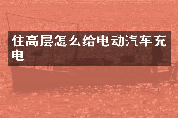 住高层怎么给电动汽车充电