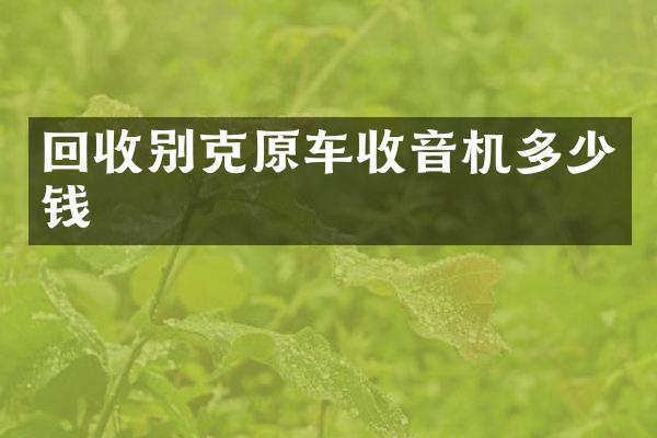 回收别克原车收音机多少钱