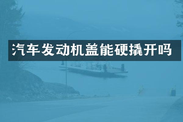 汽车发动机盖能硬撬开吗