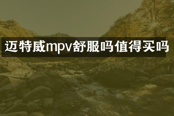 迈特威mpv舒服吗值得买吗