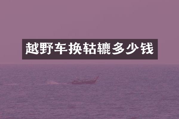 越野车换轱辘多少钱