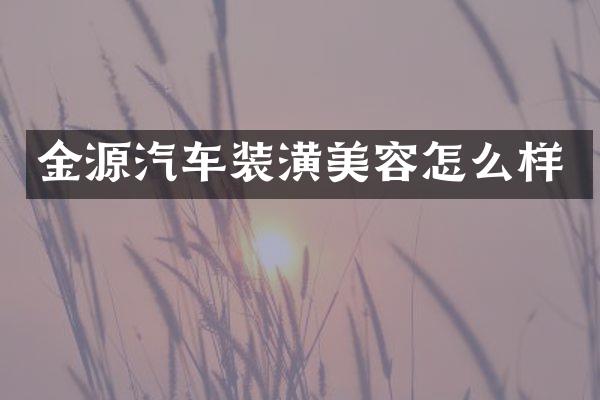 金源汽车装潢美容怎么样