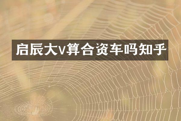 启辰大v算合资车吗知乎
