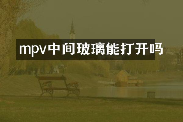 mpv中间玻璃能打开吗