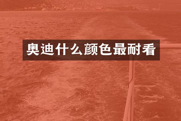 奥迪什么颜色最耐看