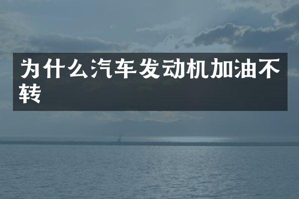 为什么汽车发动机加油不转