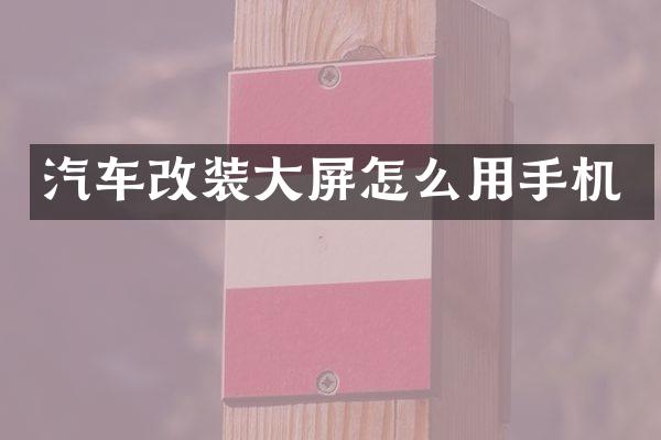 汽车改装大屏怎么用手机