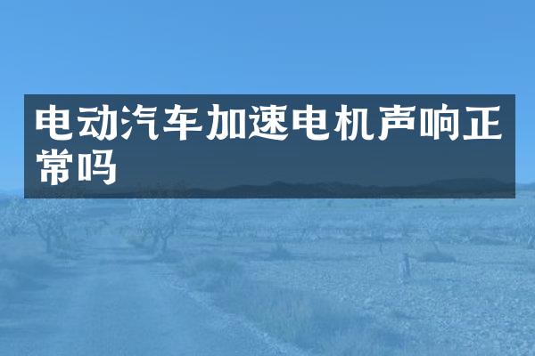 电动汽车加速电机声响正常吗
