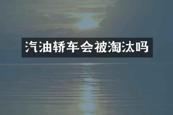 汽油轿车会被淘汰吗