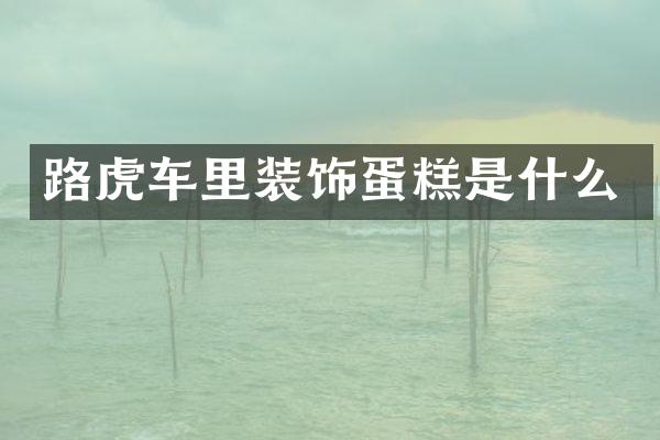 路虎车里装饰蛋糕是什么