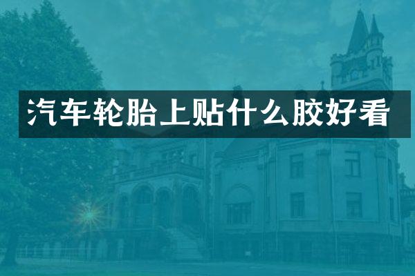 汽车轮胎上贴什么胶好看