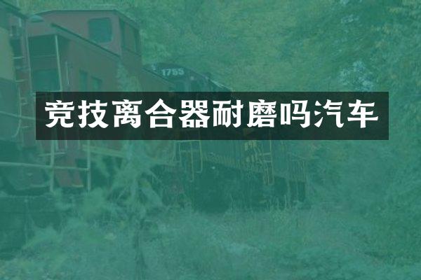 竞技离合器耐磨吗汽车