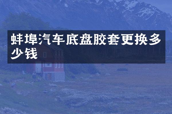 蚌埠汽车底盘胶套更换多少钱