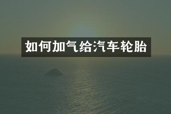 如何加气给汽车轮胎