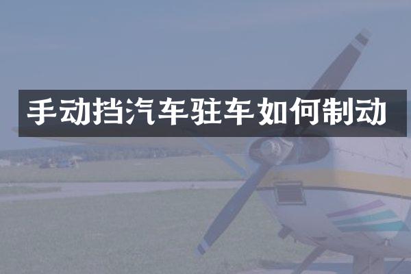 手动挡汽车驻车如何制动