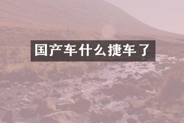 国产车什么捷车了