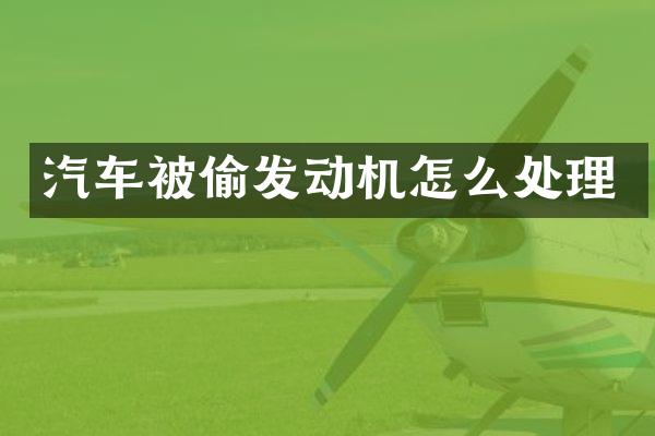 汽车被偷发动机怎么处理