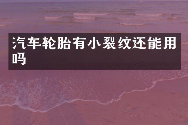 汽车轮胎有小裂纹还能用吗