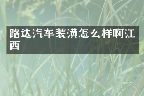 路达汽车装潢怎么样啊江西