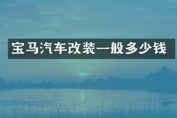 宝马汽车改装一般多少钱