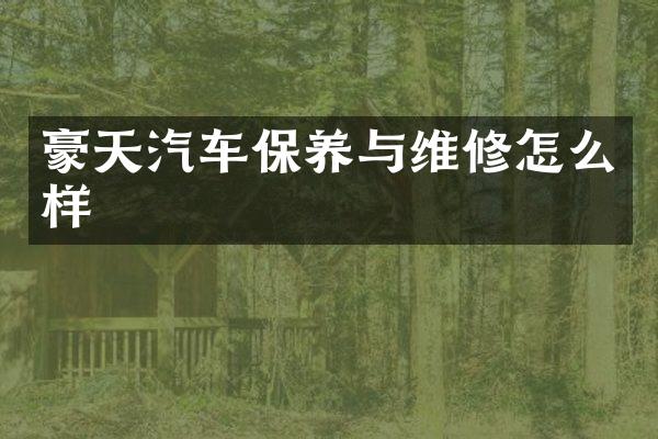 豪天汽车保养与维修怎么样