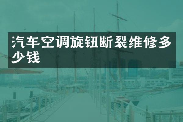 汽车空调旋钮断裂维修多少钱