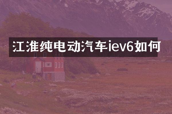 江淮纯电动汽车iev6如何