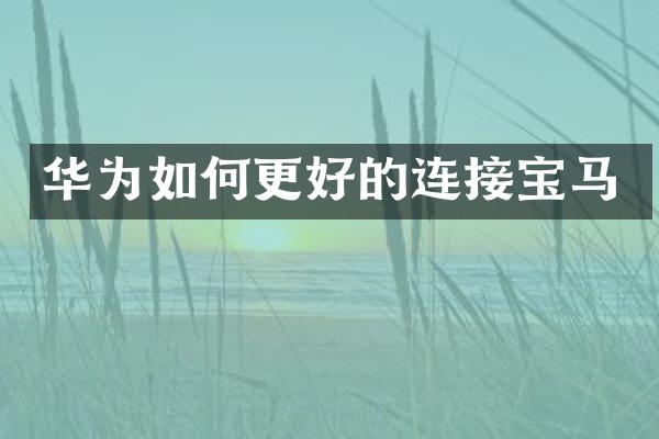 华为如何更好的连接宝马