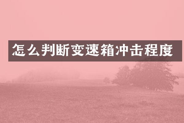 怎么判断变速箱冲击程度