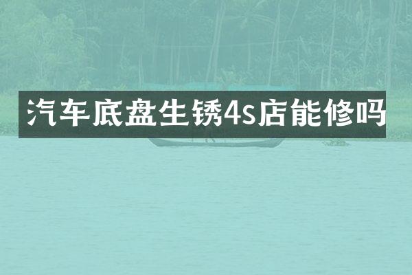 汽车底盘生锈4s店能修吗