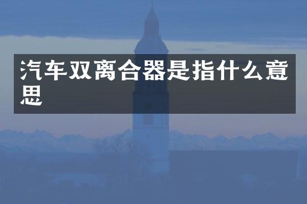 汽车双离合器是指什么意思